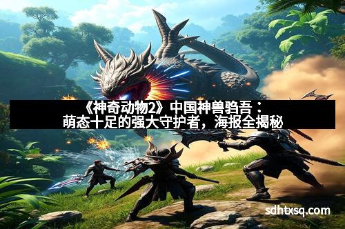 《神奇动物2》中国神兽驺吾：萌态十足的强大守护者，海报全揭秘